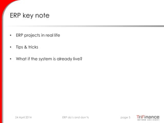 ERP key note
• ERP projects in real life
• Tips & tricks
• What if the system is already live?
24 April 2014 page 5ERP do’s and don’ts
 