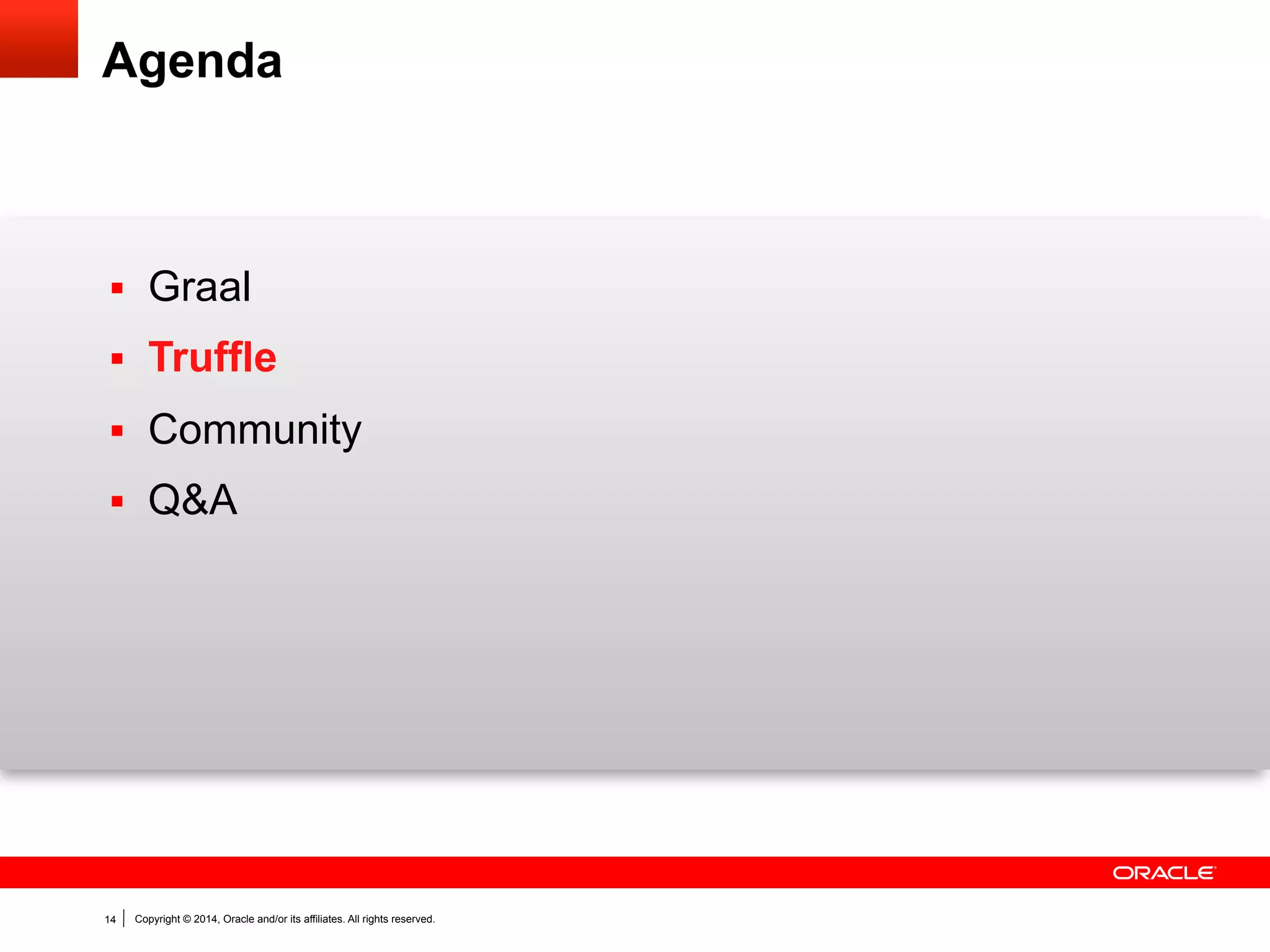 Copyright © 2014, Oracle and/or its affiliates. All rights reserved.14
Agenda
§  Graal
§  Truffle
§  Community
§  Q&A
 
