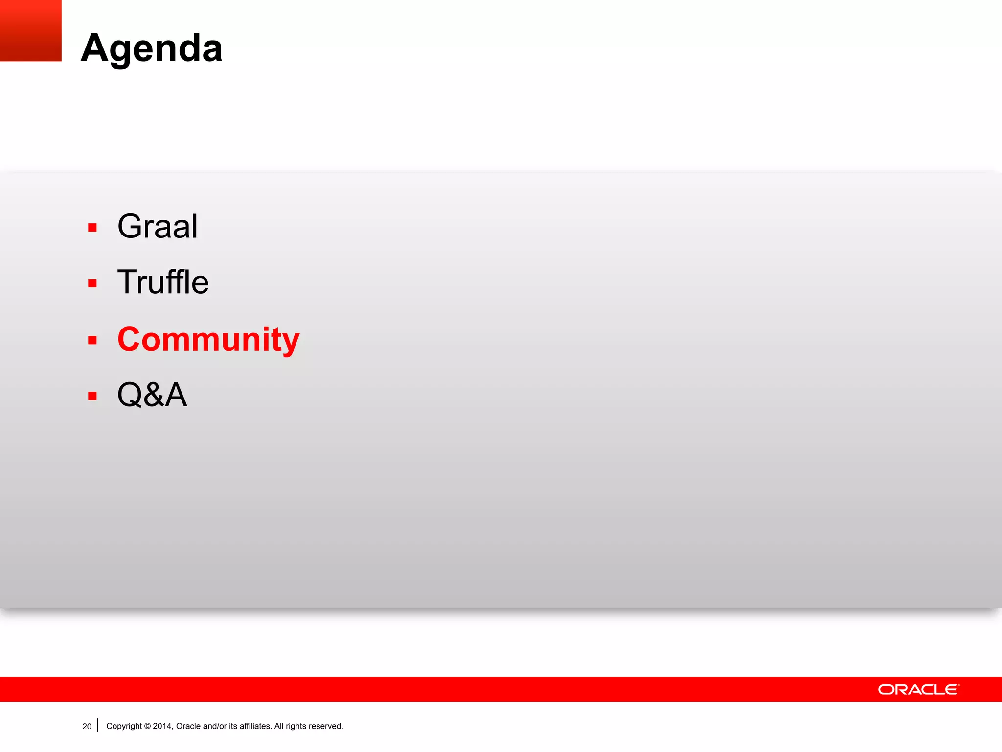 Copyright © 2014, Oracle and/or its affiliates. All rights reserved.20
Agenda
§  Graal
§  Truffle
§  Community
§  Q&A
 