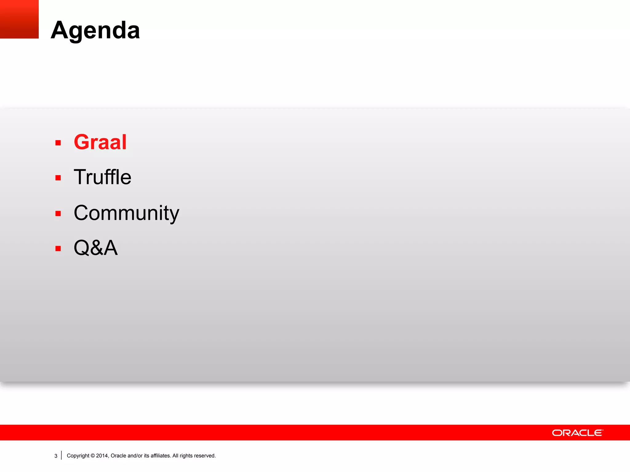 Copyright © 2014, Oracle and/or its affiliates. All rights reserved.3
Agenda
§  Graal
§  Truffle
§  Community
§  Q&A
 