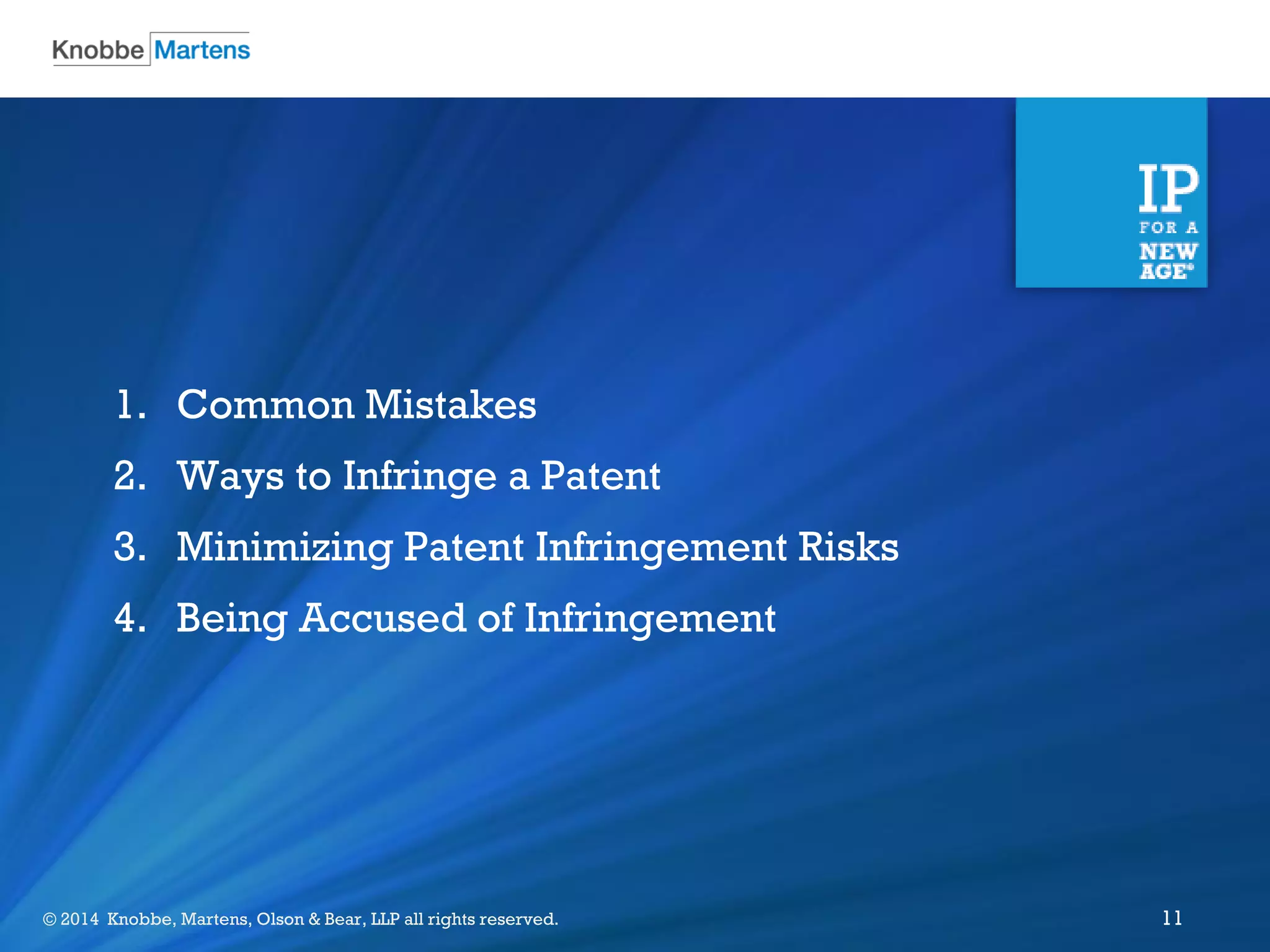 ©2012 Knobbe Martens, Olson & Bear, LLP all rights reserved.© 2014 Knobbe, Martens, Olson & Bear, LLP all rights reserved. 11
1. Common Mistakes
2. Ways to Infringe a Patent
3. Minimizing Patent Infringement Risks
4. Being Accused of Infringement
 