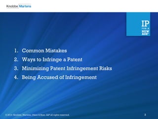 ©2012 Knobbe Martens, Olson & Bear, LLP all rights reserved.© 2014 Knobbe, Martens, Olson & Bear, LLP all rights reserved. 3
1. Common Mistakes
2. Ways to Infringe a Patent
3. Minimizing Patent Infringement Risks
4. Being Accused of Infringement
 