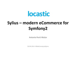 Sylius – modern eCommerce for
Symfony2
Antonio Perić-Mažar
26.04.2014. #WebCampLjubljana
 