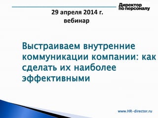 29 апреля 2014 г.
вебинар
www.HR-director.ru
Выстраиваем внутренние
коммуникации компании: как
сделать их наиболее
эффективными
 