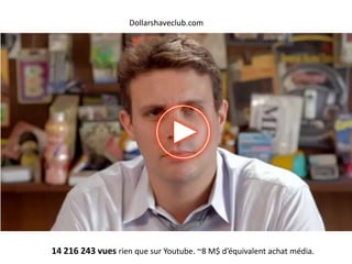 Dollarshaveclub.com
14 216 243 vues rien que sur Youtube. ~8 M$ d’équivalent achat média.
 