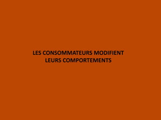 LES CONSOMMATEURS MODIFIENT
LEURS COMPORTEMENTS
 
