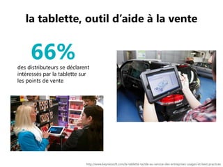 la tablette, outil d’aide à la vente
http://www.keyneosoft.com/la-tablette-tactile-au-service-des-entreprises-usages-et-best-practices
66%des distributeurs se déclarent
intéressés par la tablette sur
les points de vente
 