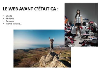 LE WEB AVANT C’ÉTAIT ÇA :
• Liberté
• Anarchie
• Désordre
• Inertie, lenteurs…
 
