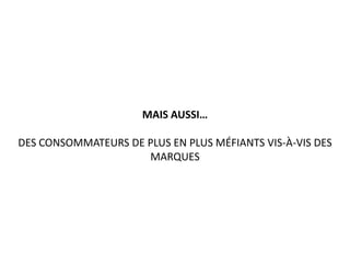MAIS AUSSI…
DES CONSOMMATEURS DE PLUS EN PLUS MÉFIANTS VIS-À-VIS DES
MARQUES
 