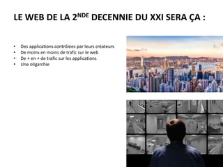 • Des applications contrôlées par leurs créateurs
• De moins en moins de trafic sur le web
• De + en + de trafic sur les applications
• Une oligarchie
LE WEB DE LA 2NDE DECENNIE DU XXI SERA ÇA :
 
