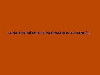 LA NATURE MÊME DE L’INFORMATION A CHANGÉ !
 
