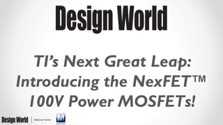 TI’s Next Great Leap:
Introducing the NexFET™
100V Power MOSFETs!
 