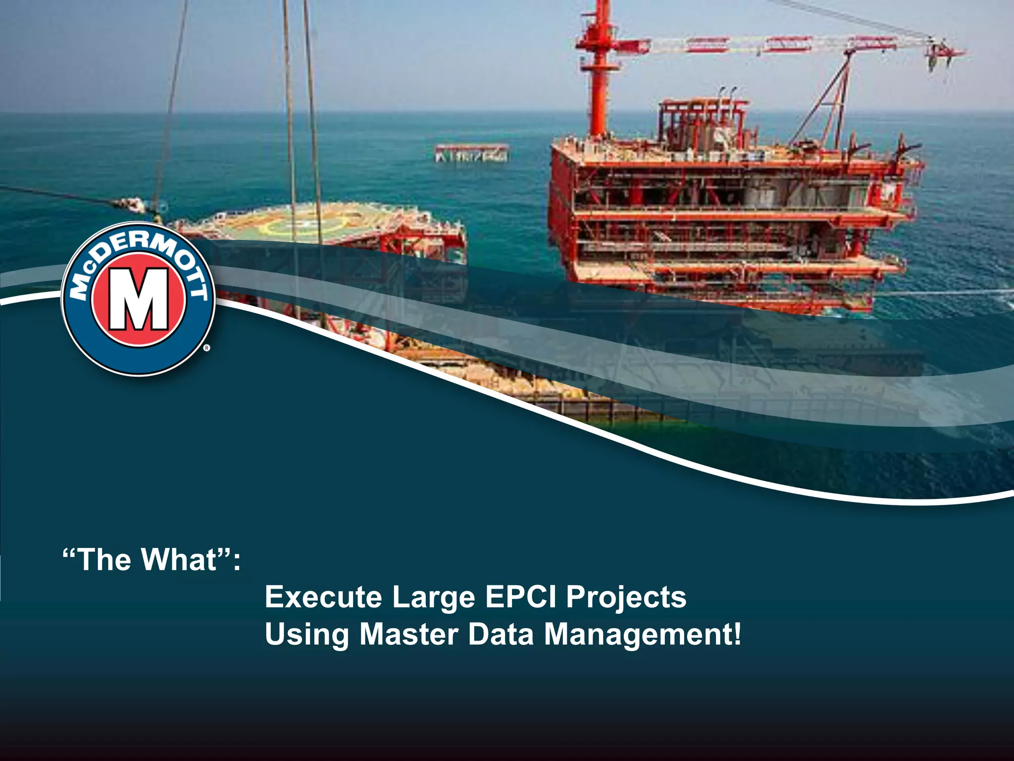 “The What”:
Execute Large EPCI Projects
Using Master Data Management!
 