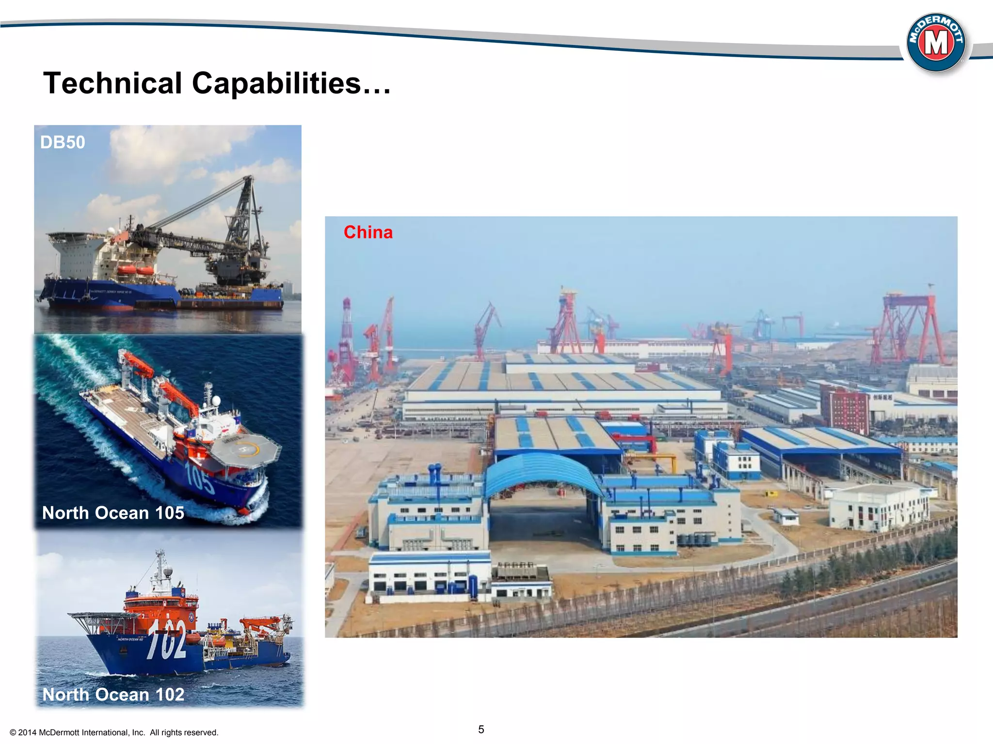 © 2014 McDermott International, Inc. All rights reserved. 5
DB50
North Ocean 102
North Ocean 105
Technical Capabilities…
China
 