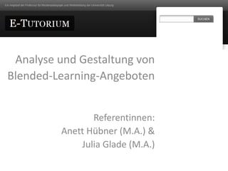 Analyse und Gestaltung von
Blended-Learning-Angeboten
Referentinnen:
Anett Hübner (M.A.) &
Julia Glade (M.A.)
 