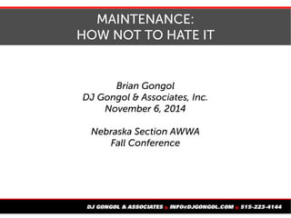 MAINTENANCE:
HOW TO NOT HATE IT
Brian Gongol
DJ Gongol & Associates, Inc.
April 7, 2017
Iowa WEA Region IV Spring Meeting
Atlantic, Iowa
 