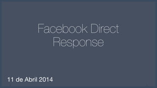 1 1
11 de Abril 2014
Facebook Direct
Response
 