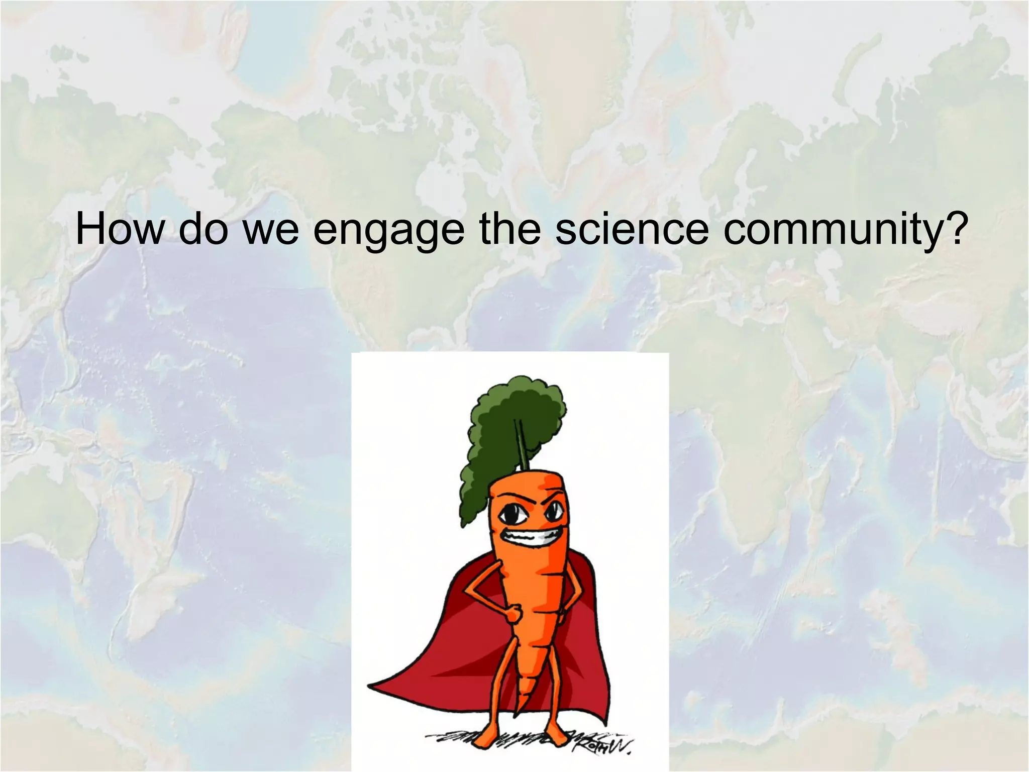 How do we engage the science community?
 