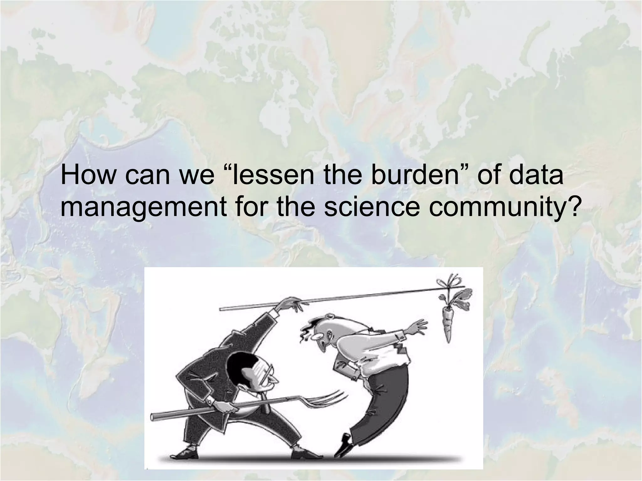 How can we “lessen the burden” of data
management for the science community?
 