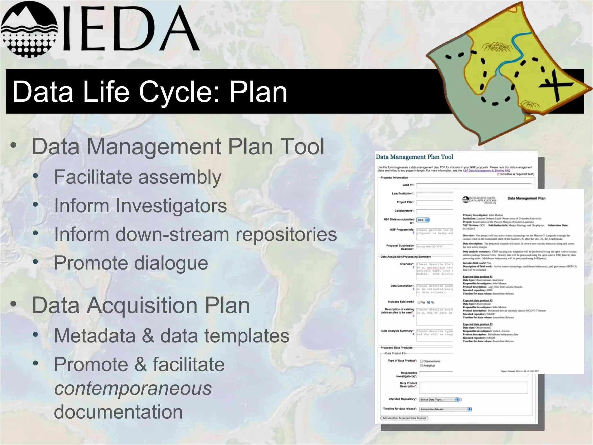 Data Life Cycle: Plan
• Data Management Plan Tool
• Facilitate assembly
• Inform Investigators
• Inform down-stream repositories
• Promote dialogue
• Data Acquisition Plan
• Metadata & data templates
• Promote & facilitate
contemporaneous
documentation
 