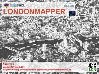 LONDONMAPPER
#geomob
London, 17th March 2014
Benjamin Hennig, University of Oxford, @geoviews, www.viewsoftheworld.net
 