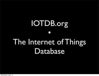IOTDB.org
•
The Internet of Things
Database
Wednesday, 9 April, 14
 