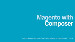 Composer
Magento with
Fabrizio Branca (@fbrnc) - San Francisco Magento Meetup – April 7, 2014
 