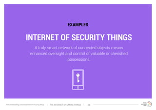INTERNET OF SECURITY THINGS
EXAMPLES
A truly smart network of connected objects means
enhanced oversight and control of valuable or cherished
possessions.
The interNEt of caring thingswww.trendwatching.com/trends/internet-of-caring-things 20
 