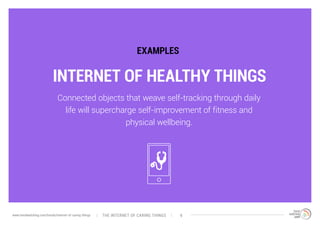 INTERNET OF HEALTHY THINGS
EXAMPLES
Connected objects that weave self-tracking through daily
life will supercharge self-improvement of fitness and
physical wellbeing.
The interNEt of caring thingswww.trendwatching.com/trends/internet-of-caring-things 9
 