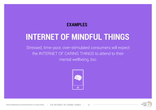 INTERNET OF MINDFUL THINGS
EXAMPLES
Stressed, time-poor, over-stimulated consumers will expect
the INTERNET OF CARING THIN...