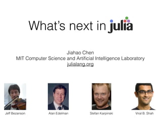 What’s next in Jul_
Jiahao Chen
MIT Computer Science and Artiﬁcial Intelligence Laboratory
julialang.org
Alan EdelmanJeff Bezanson Stefan Karpinski Viral B. Shah
 
