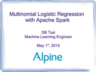 Multinomial Logistic Regression
with Apache Spark
DB Tsai
Machine Learning Engineer
May 1st
, 2014
 