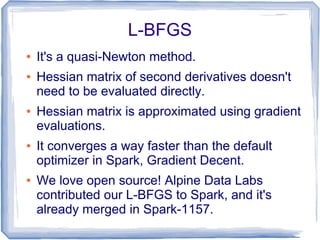 L-BFGS
● It's a quasi-Newton method.
● Hessian matrix of second derivatives doesn't
need to be evaluated directly.
● Hessi...