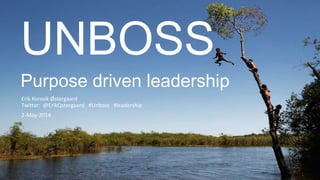 UNBOSS
Purpose driven leadership
Erik Korsvik Østergaard
Twitter: @ErikQstergaard #Unboss #leadership
2-May-2014
 