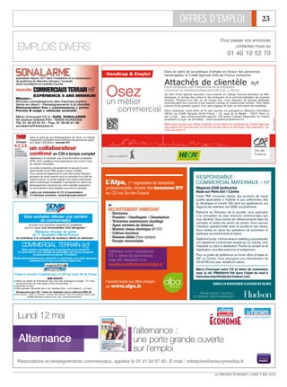 OFFRES D’EMPLOI 23
LE PARISIEN ÉCONOMIE I LUNDI 5 MAI 2014
Dans le cadre de sa politique d’emploi en faveur des personnes
handicapées, le Crédit Agricole d’Ile-de-France recherche
Attachés de clientèle h/f
POUR INTÉGRER UNE FORMATION EN ALTERNANCE
(CONTRAT DE PROFESSIONNALISATION SUR 14 MOIS)
Au sein d’une agence bancaire, vous prenez en charge l’accueil physique et télé-
phonique, la remise des cartes et des chéquiers et la commercialisation de produits
simples. Titulaire d’un Bac ou de niveau bac, vous disposez de bonnes aptitudes
commerciales tout comme d’une aisance verbale et relationnelle avérée. Vous faites
preuve d’une grande rigueur, d’un sens logique et avez un bon esprit de synthèse.
Merci d’adresser votre lettre et CV par courrier, en précisant la référence «formation
HECA» au Crédit Agricole Ile-de-France - 26, quai de la Rapée - 75012 Paris ou
par e-mail : jean-michel.seux@ca-paris.fr (28 autres Caisses Régionales en France
proposent ce type de formation : www.touteslescompétences.fr).
Retrouvez toutes nos offres d’emploi et les dates de présence du Crédit Agricole
aux salons de recrutement et forums écoles dans la rubrique «recrutement» sur
www.ca-paris.fr
Osez
un métier
commercial
Iken-conseil.fr
Handicap & Emploi
spécialisée depuis 1977 dans l’installation et la maintenance
de systèmes de détection intrusion / incendie
vidéo surveillance et contrôle d’accès.
recrute
Mission :
Bonnes connaissances des marchés publics
Vente en direct - Renseignements à la clientèle
Rémunération fixe + commissions + prime
Permis B exigé + véhicule souhaité
Merci d’envoyer CV à : SARL SONALARME
92 avenue Gabriel Péri - 95500 GONESSE
Tél. 01 34 53 91 51 - Fax. 01 39 85 61 06
sonalarme@wanadoo.fr
COMMERCIAUXTERRAIN H/F
EXPÉRIENCE 5 ANS MINIMUM
Dans le cadre de son développement sur Paris, un cabinet
d'expertise comptable d'une trentaine de personnes ayant
son siège à Bordeaux recrute h/f
un collaborateur
confirmé en CDI à temps complet
Idéalement, le candidat, issu d'une formation comptable
(BTS, DUT) justifiera d'une expérience d'au moins 3 ans
en cabinet comptable.
Le poste consistera principalement à assurer le suivi
administratif d’une PME basée à Paris (75006).
Vous assurerez également le suivi des autres dossiers
parisiens de notre cabinet sous la conduite d’un chef de
mission senior. Le poste requiert une bonne autonomie
dans la technique comptable. Il est évolutif en raison du
développement important de notre clientèle parisienne.
La rémunération sera adaptée au profil du candidat.
Lettre de motivation et CV à transmettre
à l'adresse suivante : acse@groupe-acse.fr
AUDIT
CONSEIL
SYNTHESE
EXPERTISE
Pour passer vos annonces
contactez-nous au
01 40 10 52 70
EMPLOIS DIVERS
NOS ATOUTS :
࡯ Statut de salarié de l’entreprise avec tous ses avantages (mutuelle, 13e
mois,
remboursement de frais repas, prime d’ancienneté…).
࡯ Notoriété du titre.
࡯ Rémunération attractive liée à vos résultats (fixe + commissions + primes).
Vous souhaitez débuter une carrière
de commercial(e)
et avoir une première expérience gratifiante
tout en ayant une rémunération très attrayante !
Rejoignez l’équipe de vente
du 1er
quotidien d’Ile-de-France
et contribuez à la conquête de nouveaux clients en devenant :
COMMERCIAL TERRAIN h/f
Votre mission principale sera de prospecter sur le terrain et
en vente directe, une clientèle de particuliers afin de leur proposer
un abonnement au journal “le Parisien”.
Mobile géographiquement, autonome et dynamique, vous êtes rigoureux,
professionnel et avez un excellent relationnel.
Envoyez-nous votre CV + Lettre de motivation sous la référence DCO/JE :
࡯ Par courrier : SDVP Le Parisien - Service Recrutement - 69/73 boulevard Victor Hugo
93585 Saint-Ouen cedex ou par mail : recrutement@sdvp.fr
Postes à pourvoir immédiatement en CDI sur toute l’Ile de France
´
RECRUTEMENT IMMÉDIAT
• Électricien
• Plombier - Chauffagiste - Climatisation
• Technicien maintenance chauffage
• Agent entretien du bâtiment
• Monteur réseau électrique (BT/HT)
• Coffreur bancheur
• Réseaux câblés (Fibre optique)
• Énergie renouvelable
Adressez votre candidature
(CV + lettre de motivation)
avec réf. Presse2014 à
recrutementformateur@afpa.fr
L’Afpa, 1er
organisme de formation
professionnelle, recrute des formateurs BTP
en CDI en Île-de-France
Consultez toutes nos offres d’emploi
sur www.afpa.fr
RESPONSABLE
COMMERCIAL MATERIAUX – h/f
Cette PMI innovante réalise des produits de haute
qualité applicables à l’habitat et aux collectivités. Elle
se développe et investit. Elle vend aux applicateurs, aux
négoces de matériaux, aux GSB, aux jardineries.
Rattaché au Directeur de la société, vous participez
à la conception du plan d’actions commerciales que
vous déclinez. Vous ouvrez les référencements dans les
centrales et visitez les points de ventes. Vous assurez
l’interface opérationnelle entre la société et ses clients.
Vous mettez en place les opérations de promotion et
participez aux évènements et salons.
Diplôméd’unbac+3/4enventeetmarketing,vousprésentez
une expérience commerciale réussie sur ce marché, chez
l’industriel ou dans la distribution. Proche du produit et de
l’application, vous êtes autonome et entreprenant.
Pour ce poste de préférence en home ofﬁce et basé en
IDF ou Centre, nous prévoyons une rémunération de
40/45 K€ brut avec variable et voiture.
Merci d’envoyer votre CV et lettre de motivation
avec la réf. FR689244/105 dans l’objet du mail à
francoise.duprillot@jobs.hudson.com
Négoces GSB Jardineries
Basé sur Paris Est / Centre
CONSEIL EN RECRUTEMENT & GESTION DES TALENTS
Réservations et renseignements commerciaux, appelez le 01 41 04 97 40 ; E-mail : ndelepine@amaurymedias.fr
Lundi 12 mai
l’alternance :
une porte grande ouverte
sur l’emploi
Alternance
 