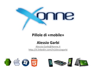 Pillole di «mobile»
Alessio Garbi
Alessio.Garbi@Xonne.it
http://it.linkedin.com/in/alessiogarbi
 