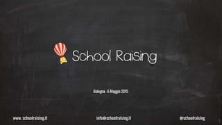 www. schoolraising.it info@schoolraising.it @schoolraising
Bologna – 6 Maggio 2015
 