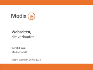 Webseiten,
die verkaufen
Derek Finke
Modix GmbH
Modix Webinar, 06.05.2014
 