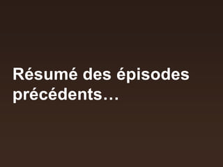 Résumé des épisodes
précédents…
 