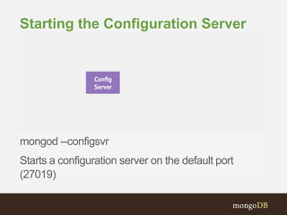 mongod --configsvr
Starts a configuration server on the default port
(27019)
Starting the Configuration Server
 