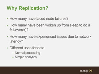 Why Replication?
• How many have faced node failures?
• How many have been woken up from sleep to do a
fail-over(s)?
• How many have experienced issues due to network
latency?
• Different uses for data
– Normal processing
– Simple analytics
 