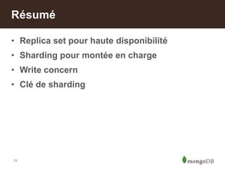 76
• Replica set pour haute disponibilité
• Sharding pour montée en charge
• Write concern
• Clé de sharding
Résumé
 