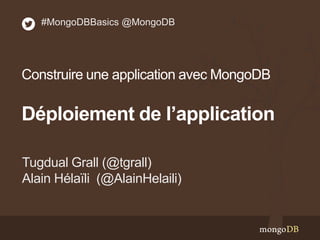 Tugdual Grall (@tgrall)
Alain Hélaïli (@AlainHelaili)
#MongoDBBasics @MongoDB
Construire une application avec MongoDB
Déploiement de l’application
 