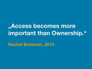 „Access becomes more  
important than Ownership.“
!
Rachel Botsman, 2010
 