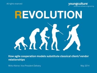 REVOLUTION
Mirko Kleiner, Vice President Delivery
How agile cooperation models substitute classical client/vendor
relationships
May 2014
All rights reserved
 