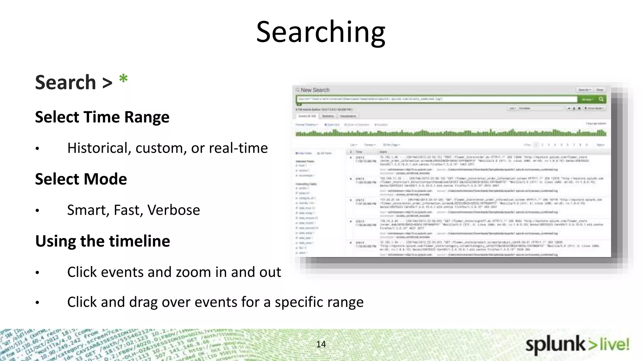 Searching 14 Search > * Select Time Range • Historical, custom, or real-time Select Mode • Smart, Fast, Verbose Using the timeline • Click events and zoom in and out • Click and drag over events for a specific range 