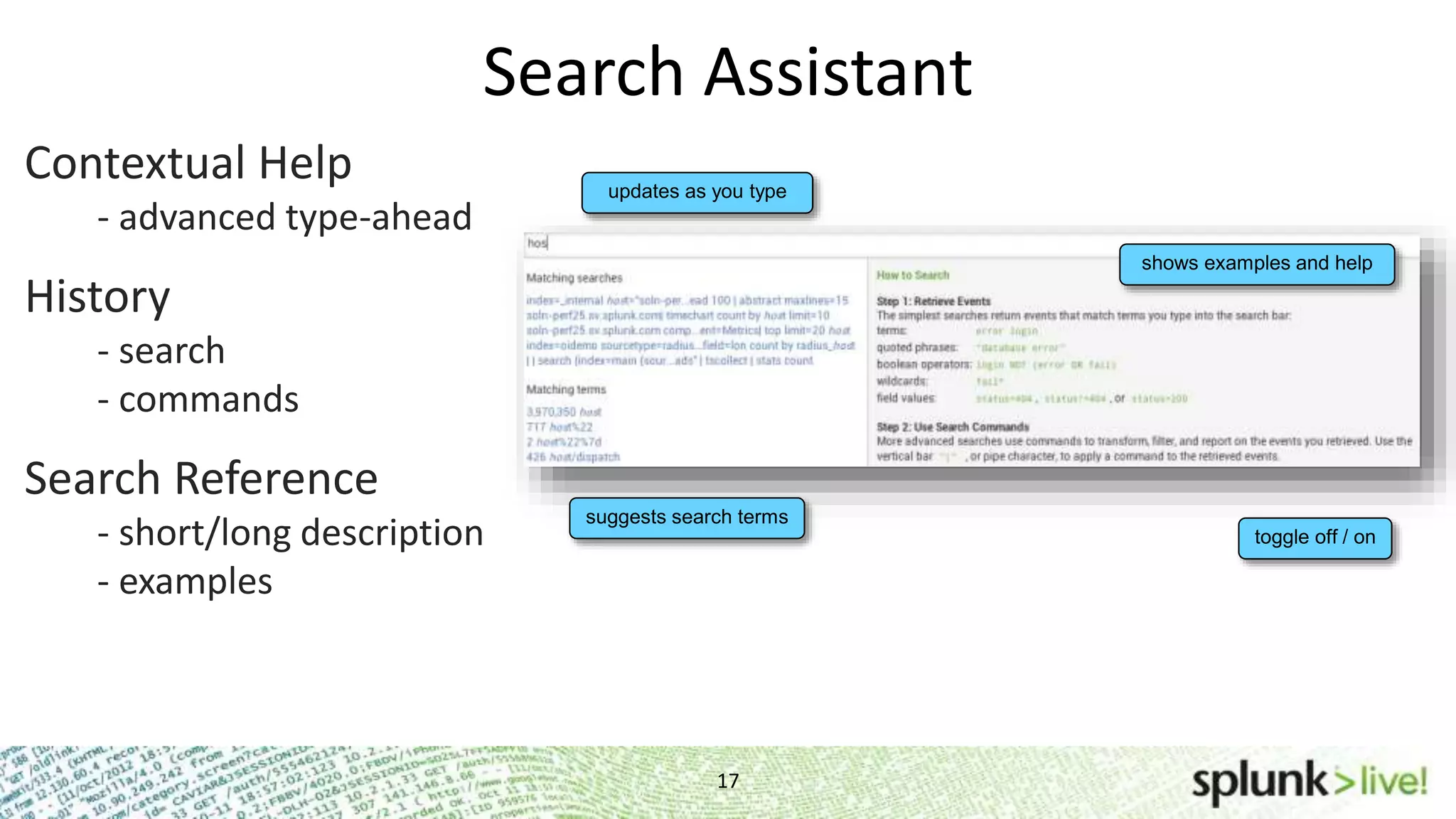 Search Assistant 17 Contextual Help - advanced type-ahead History - search - commands Search Reference - short/long description - examples suggests search terms updates as you type shows examples and help toggle off / on 