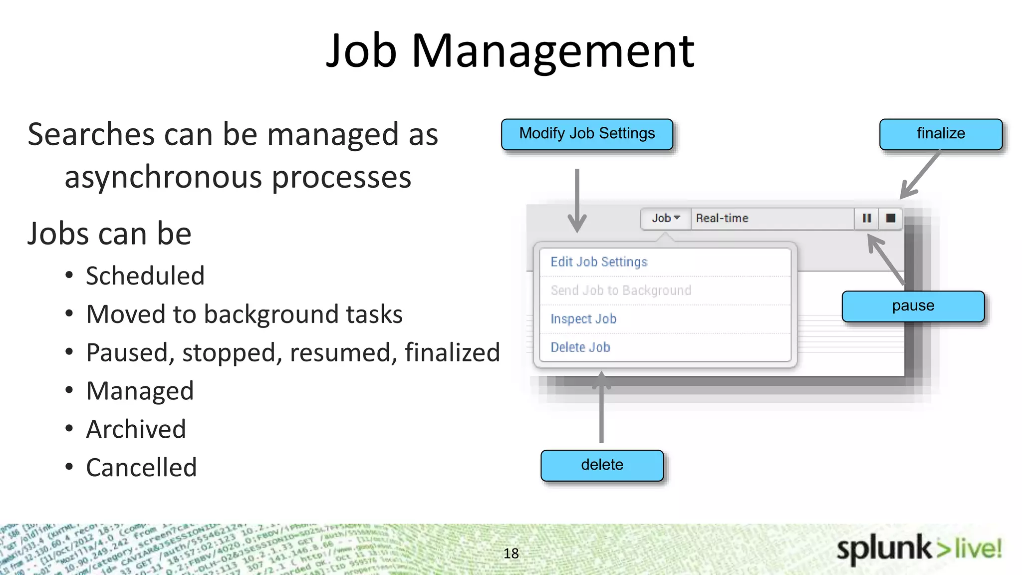 Searches can be managed as asynchronous processes Jobs can be • Scheduled • Moved to background tasks • Paused, stopped, resumed, finalized • Managed • Archived • Cancelled Job Management Modify Job Settings pause finalize delete 18 