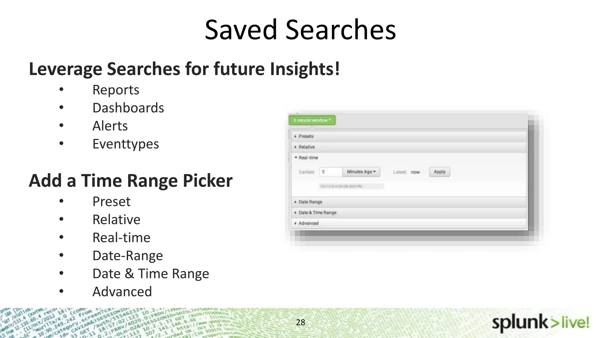Saved Searches 28 Leverage Searches for future Insights! • Reports • Dashboards • Alerts • Eventtypes Add a Time Range Picker • Preset • Relative • Real-time • Date-Range • Date & Time Range • Advanced 