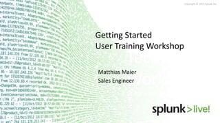 Copyright © 2013 Splunk Inc.
Technical
Workshops
Getting Started User Training
Getting Started
User Training Workshop
Matthias Maier
Sales Engineer
 